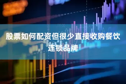 股票如何配资但很少直接收购餐饮连锁品牌