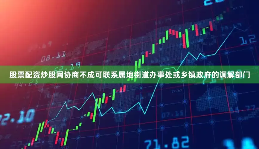 股票配资炒股网协商不成可联系属地街道办事处或乡镇政府的调解部门