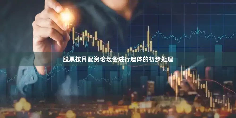 股票按月配资论坛会进行遗体的初步处理