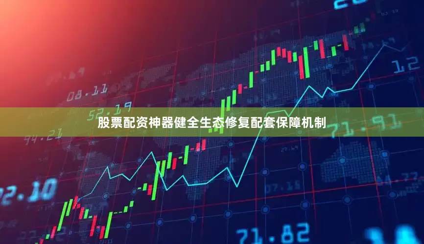 股票配资神器健全生态修复配套保障机制