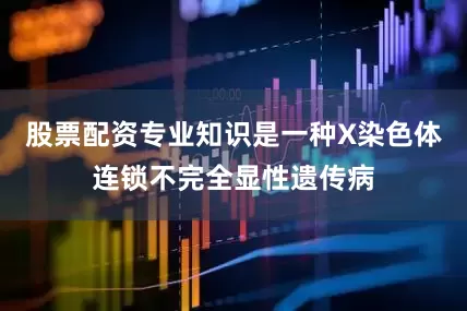 股票配资专业知识是一种X染色体连锁不完全显性遗传病