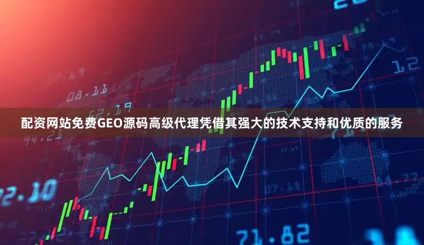 配资网站免费GEO源码高级代理凭借其强大的技术支持和优质的服务