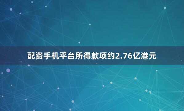 配资手机平台所得款项约2.76亿港元