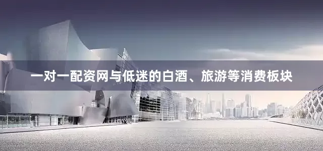 一对一配资网与低迷的白酒、旅游等消费板块