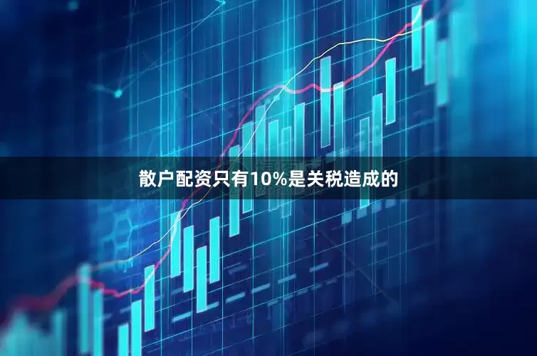 散户配资只有10%是关税造成的