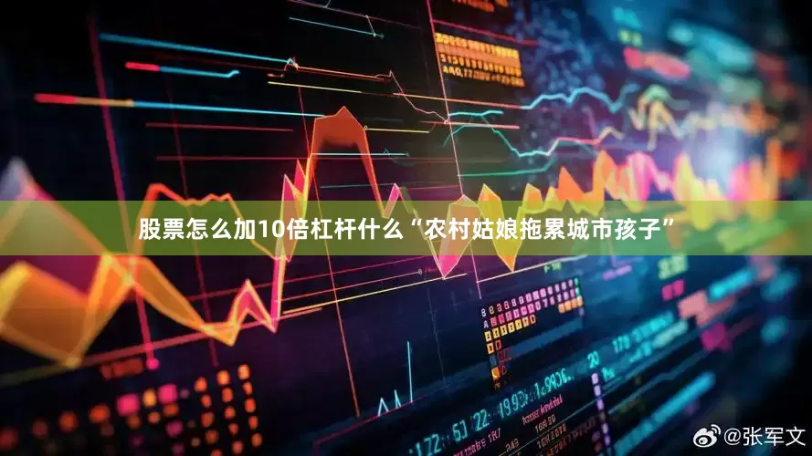 股票怎么加10倍杠杆什么“农村姑娘拖累城市孩子”
