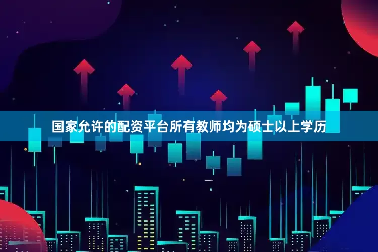 国家允许的配资平台所有教师均为硕士以上学历