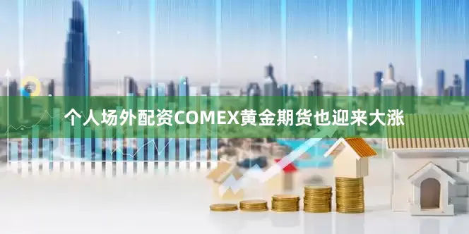 个人场外配资COMEX黄金期货也迎来大涨