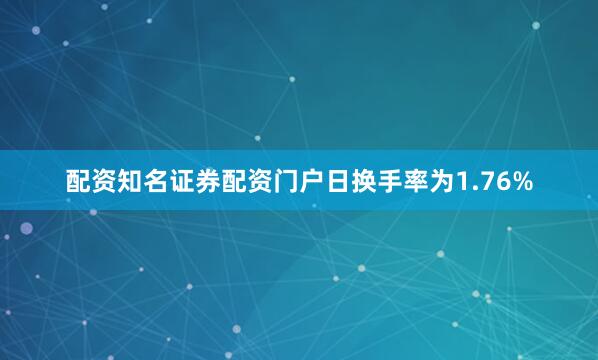 配资知名证券配资门户日换手率为1.76%